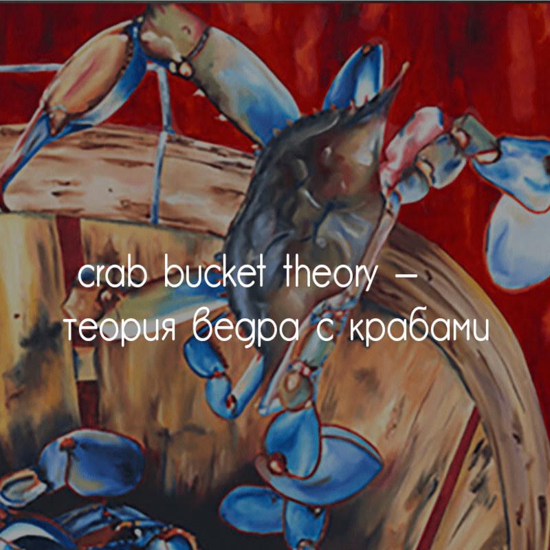Есть такая чудесная штука, называется crab bucket theory — «теория ведра с крабами»